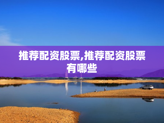 推荐配资股票,推荐配资股票有哪些