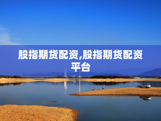股指期货配资,股指期货配资平台