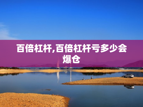 百倍杠杆,百倍杠杆亏多少会爆仓