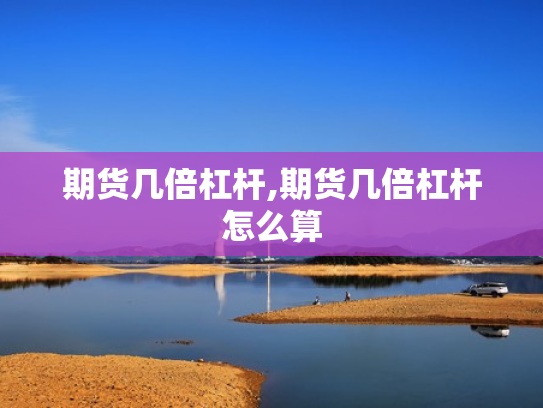 期货几倍杠杆,期货几倍杠杆怎么算