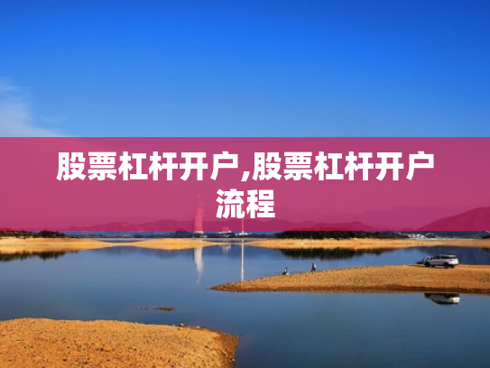 股票杠杆开户,股票杠杆开户流程