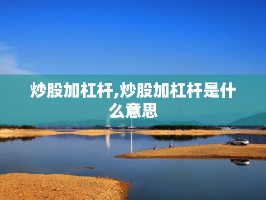 炒股加杠杆,炒股加杠杆是什么意思