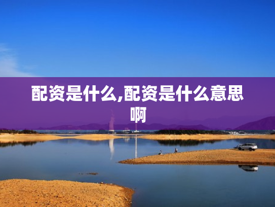 配资是什么,配资是什么意思啊