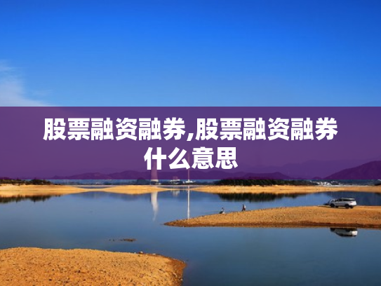 股票融资融券,股票融资融券什么意思