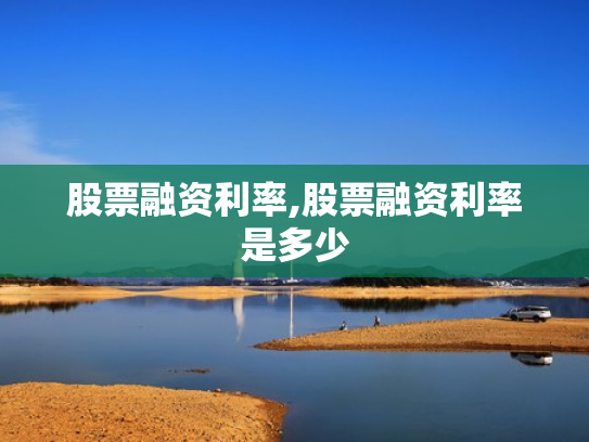 股票融资利率,股票融资利率是多少