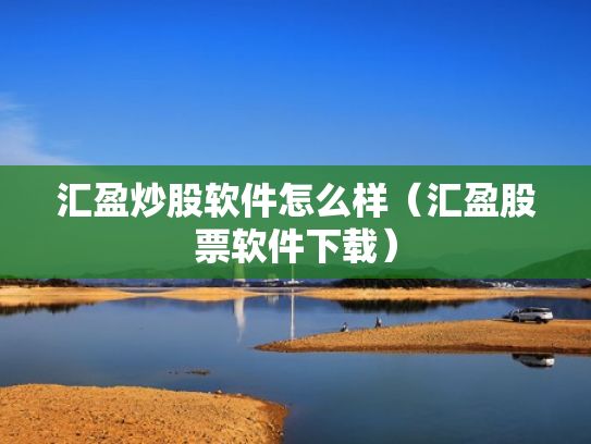 汇盈炒股软件怎么样（汇盈股票软件下载）