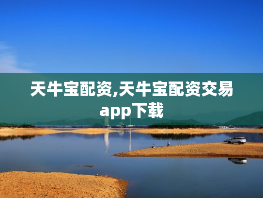 天牛宝配资,天牛宝配资交易app下载