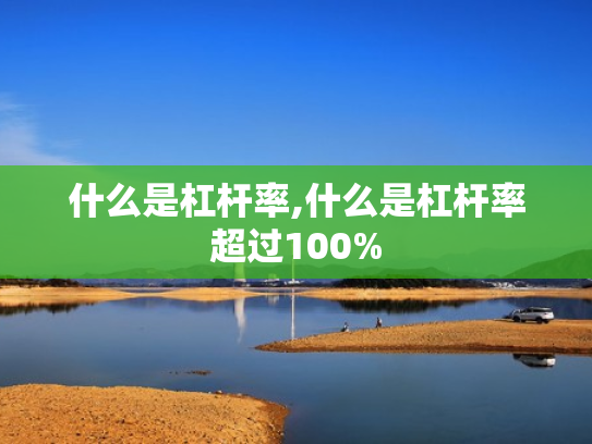 什么是杠杆率,什么是杠杆率超过100%