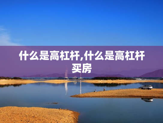 什么是高杠杆,什么是高杠杆买房