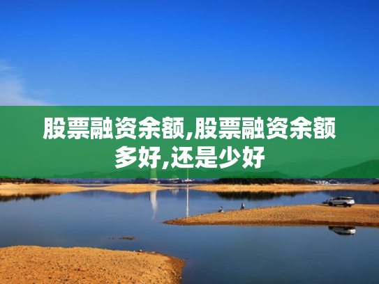 股票融资余额,股票融资余额多好,还是少好