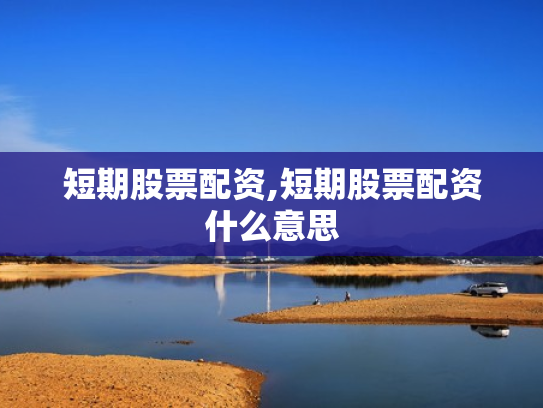短期股票配资,短期股票配资什么意思
