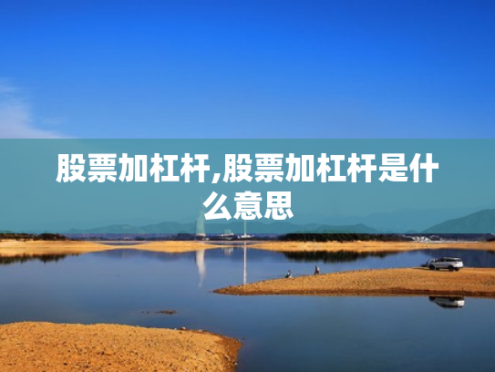 股票加杠杆,股票加杠杆是什么意思