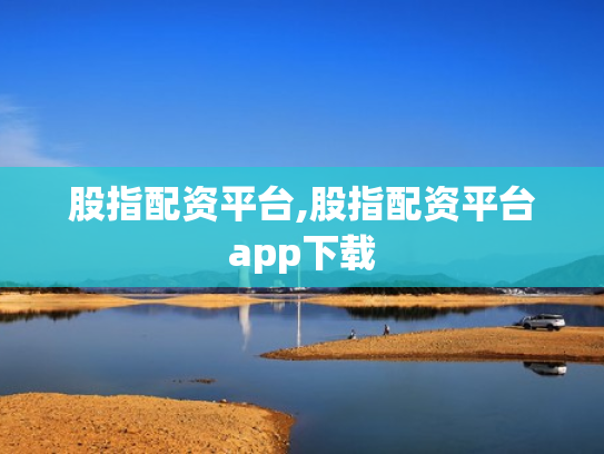 股指配资平台,股指配资平台app下载