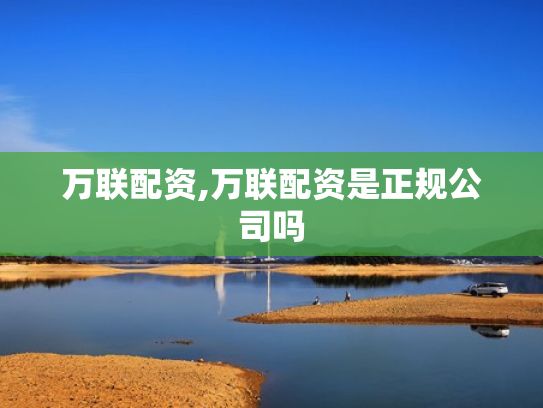 万联配资,万联配资是正规公司吗