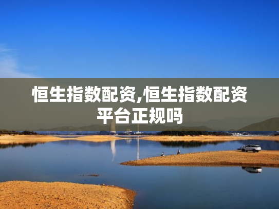 恒生指数配资,恒生指数配资平台正规吗