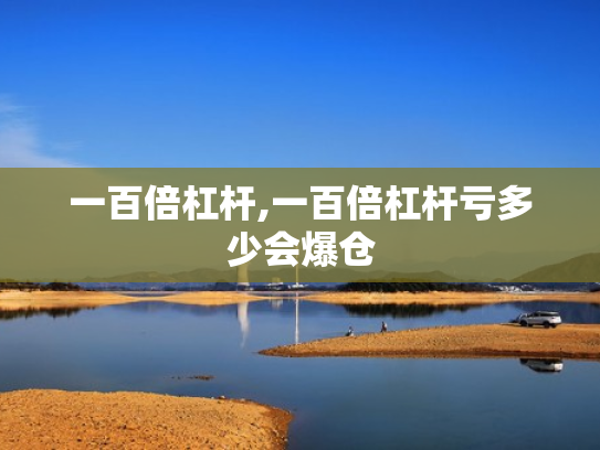 一百倍杠杆,一百倍杠杆亏多少会爆仓