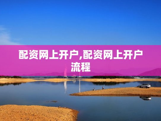 配资网上开户,配资网上开户流程