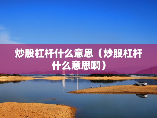 炒股杠杆什么意思（炒股杠杆什么意思啊）