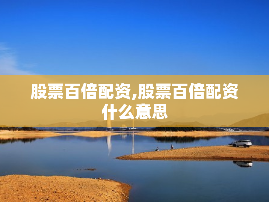 股票百倍配资,股票百倍配资什么意思