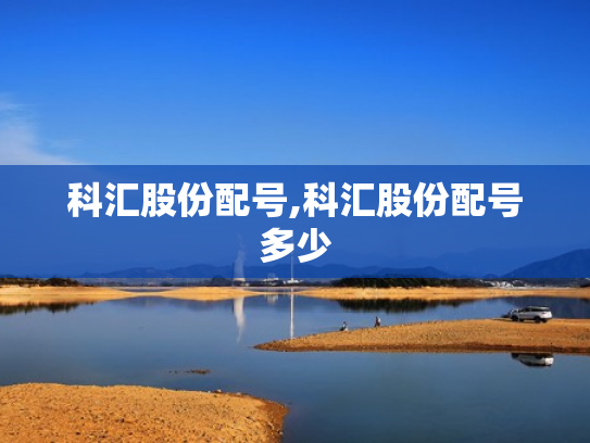 科汇股份配号,科汇股份配号多少