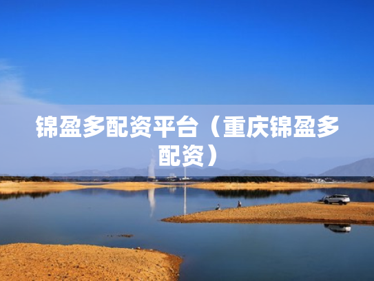 锦盈多配资平台（重庆锦盈多配资）