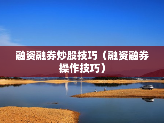 融资融券炒股技巧（融资融券操作技巧）