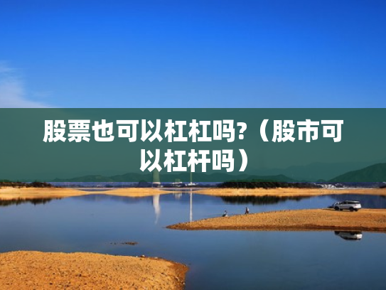 股票也可以杠杠吗?（股市可以杠杆吗）