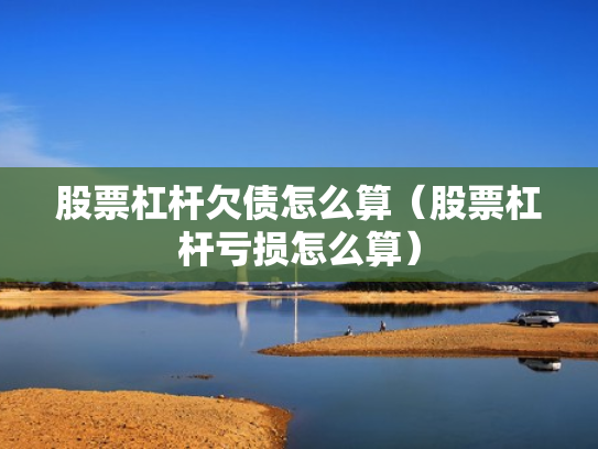 股票杠杆欠债怎么算（股票杠杆亏损怎么算）