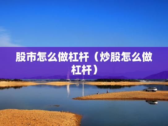 股市怎么做杠杆（炒股怎么做杠杆）