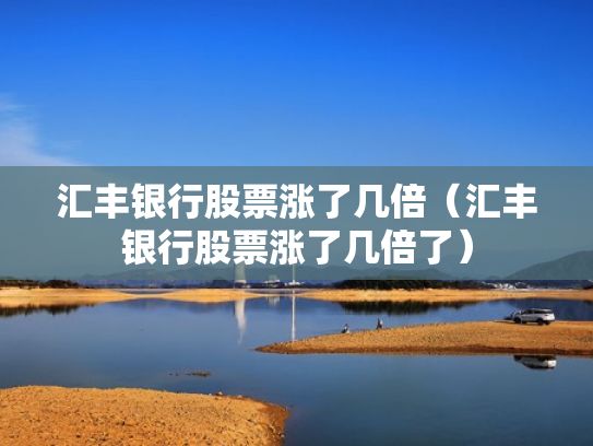 汇丰银行股票涨了几倍（汇丰银行股票涨了几倍了）