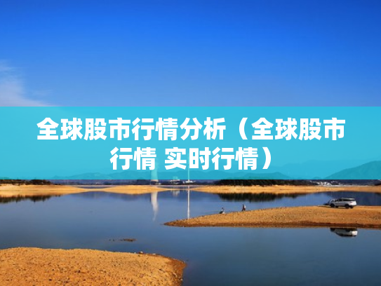 全球股市行情分析（全球股市行情 实时行情）