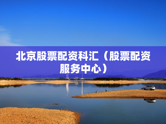 北京股票配资科汇（股票配资服务中心）