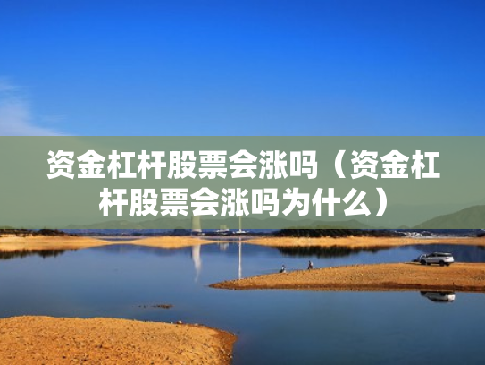 资金杠杆股票会涨吗（资金杠杆股票会涨吗为什么）