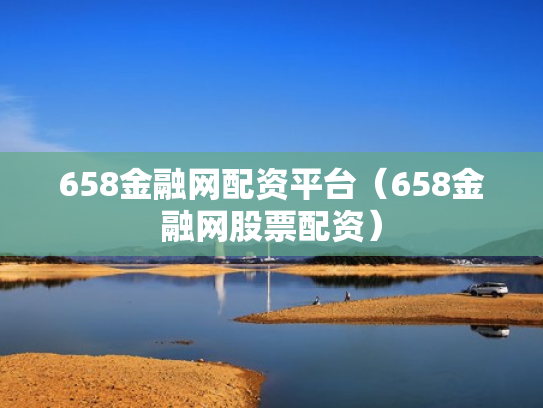 658金融网配资平台（658金融网股票配资）