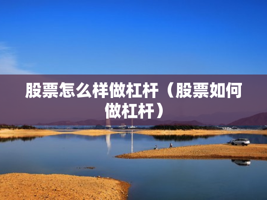 股票怎么样做杠杆（股票如何做杠杆）