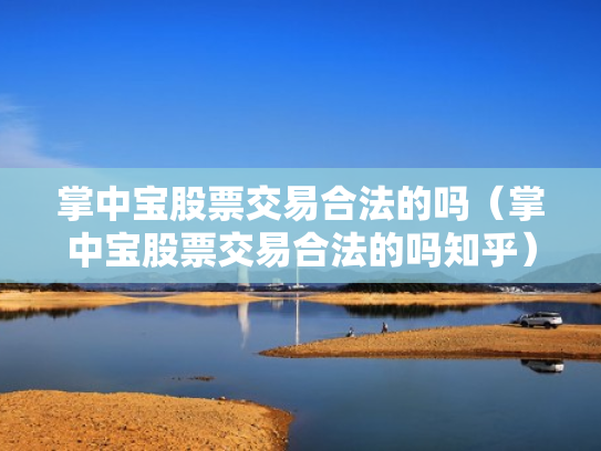 掌中宝股票交易合法的吗（掌中宝股票交易合法的吗知乎）