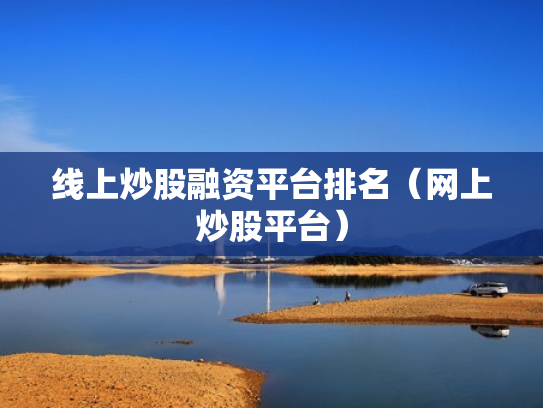 线上炒股融资平台排名（网上炒股平台）