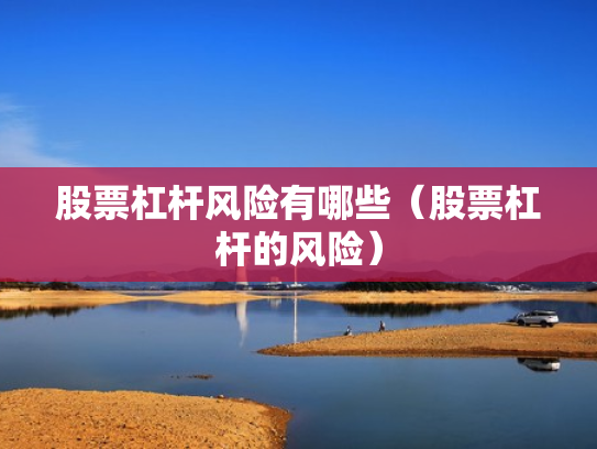 股票杠杆风险有哪些（股票杠杆的风险）