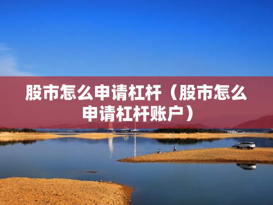 股市怎么申请杠杆（股市怎么申请杠杆账户）