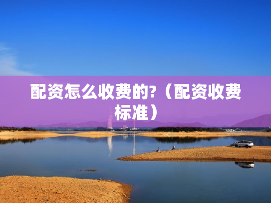 配资怎么收费的?（配资收费标准）