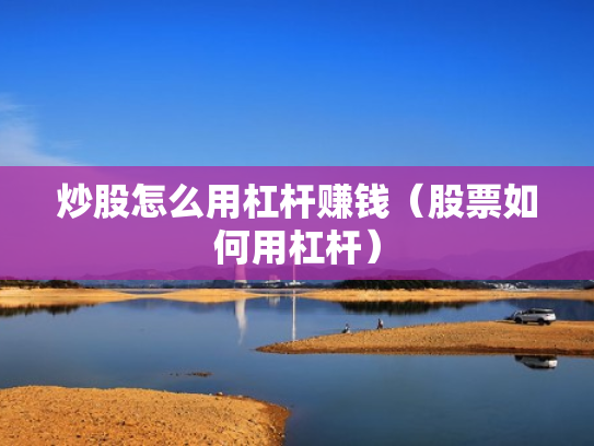 炒股怎么用杠杆赚钱（股票如何用杠杆）