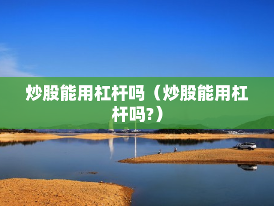 炒股能用杠杆吗（炒股能用杠杆吗?）