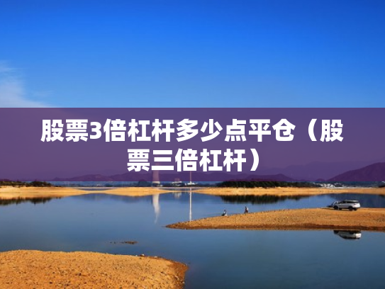 股票3倍杠杆多少点平仓（股票三倍杠杆）