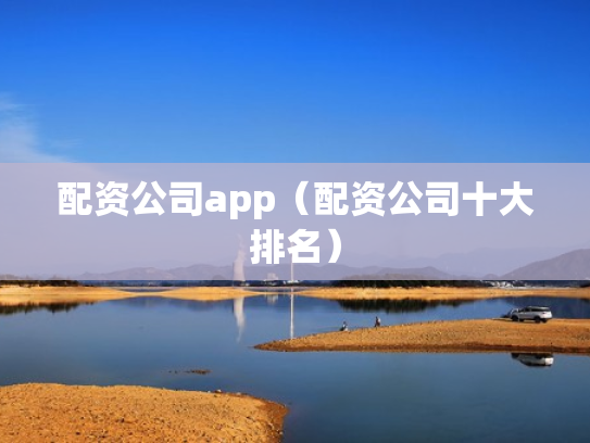 配资公司app（配资公司十大排名）