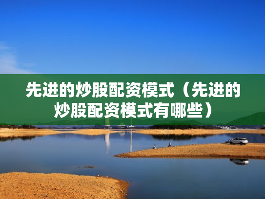 先进的炒股配资模式（先进的炒股配资模式有哪些）