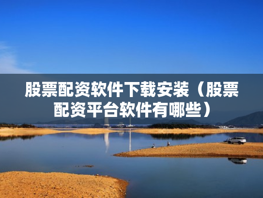 股票配资软件下载安装（股票配资平台软件有哪些）