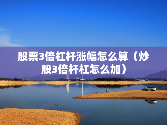 股票3倍杠杆涨幅怎么算（炒股3倍杆杠怎么加）