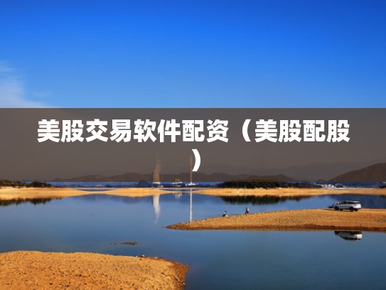 美股交易软件配资（美股配股）