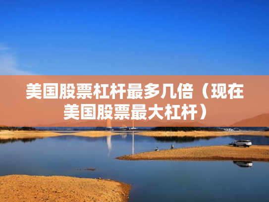 美国股票杠杆最多几倍（现在美国股票最大杠杆）