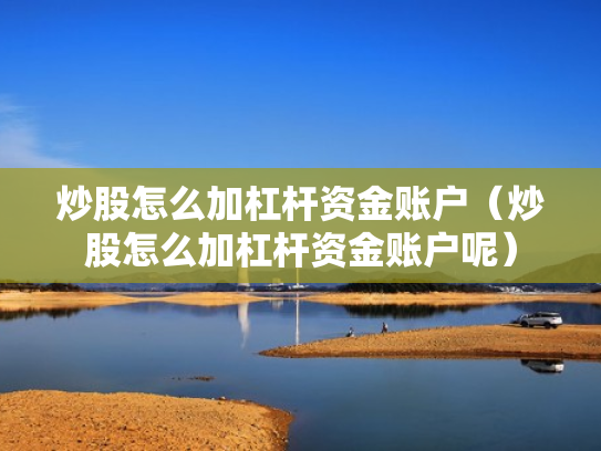 炒股怎么加杠杆资金账户（炒股怎么加杠杆资金账户呢）